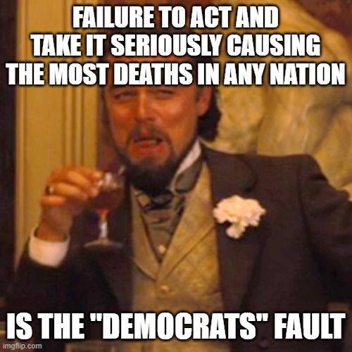 Laughing Leo Meme | FAILURE TO ACT AND TAKE IT SERIOUSLY CAUSING THE MOST DEATHS IN ANY NATION IS THE "DEMOCRATS" FAULT | image tagged in laughing leo | made w/ Imgflip meme maker
