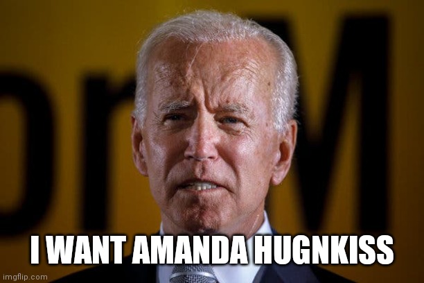 Creepy Joe | I WANT AMANDA HUGNKISS | image tagged in trump 2020,democrats | made w/ Imgflip meme maker