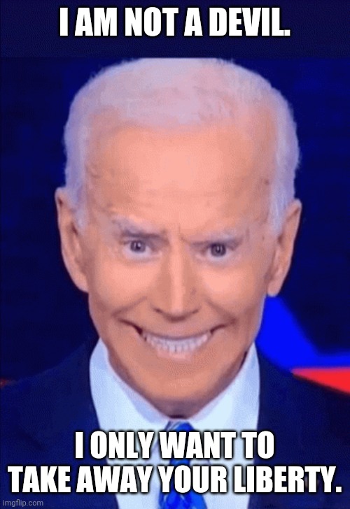 Creepy Joe | I AM NOT A DEVIL. I ONLY WANT TO TAKE AWAY YOUR LIBERTY. | image tagged in trump 2020,democrats | made w/ Imgflip meme maker