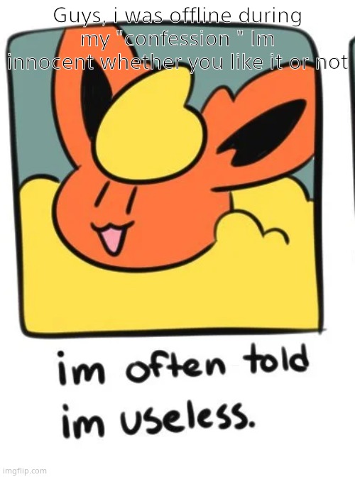 flareon | Guys, i was offline during my "confession " Im innocent whether you like it or not | image tagged in flareon | made w/ Imgflip meme maker