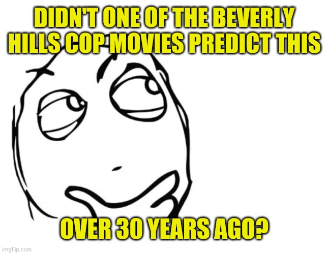 hmmm | DIDN'T ONE OF THE BEVERLY HILLS COP MOVIES PREDICT THIS OVER 30 YEARS AGO? | image tagged in hmmm | made w/ Imgflip meme maker
