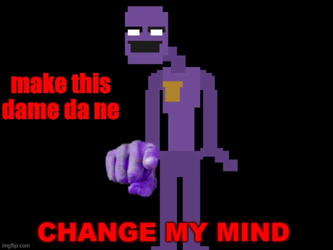 MAKE THIS DAME DA NE | make this dame da ne; CHANGE MY MIND | image tagged in purple guy pointing,fnaf | made w/ Imgflip meme maker