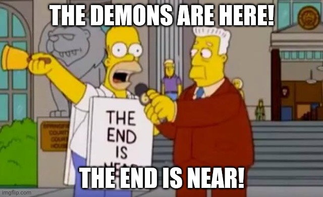 Homer Simpson The End is Near | THE DEMONS ARE HERE! THE END IS NEAR! | image tagged in homer simpson the end is near | made w/ Imgflip meme maker