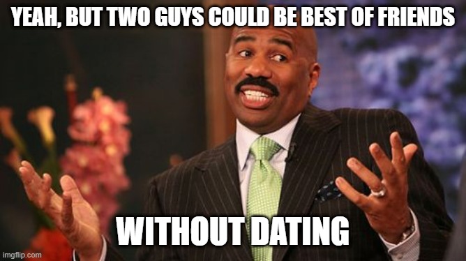 Steve Harvey Meme | YEAH, BUT TWO GUYS COULD BE BEST OF FRIENDS WITHOUT DATING | image tagged in memes,steve harvey | made w/ Imgflip meme maker