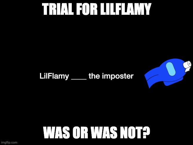 I'll be absent during the trial cus I have school tomorrow | TRIAL FOR LILFLAMY; WAS OR WAS NOT? | made w/ Imgflip meme maker