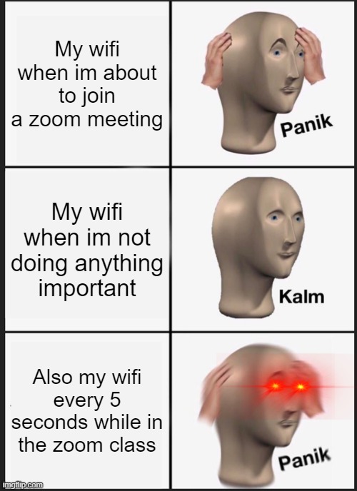 Memes my router gave me | My wifi when im about to join a zoom meeting; My wifi when im not doing anything important; Also my wifi every 5 seconds while in the zoom class | image tagged in memes,panik kalm panik | made w/ Imgflip meme maker