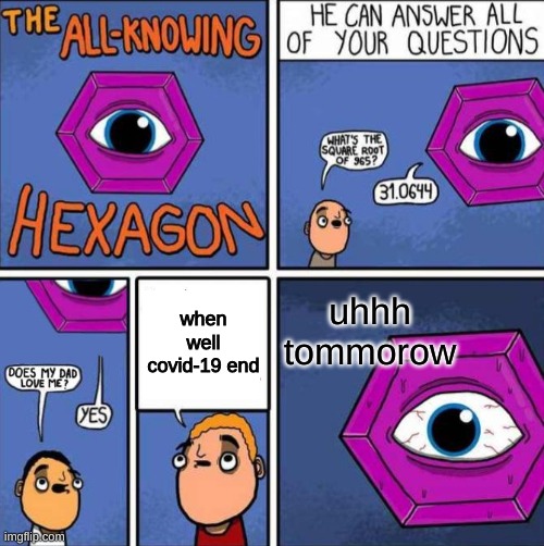 Covid well end tomorrow that what he said | uhhh tommorow; when well covid-19 end | image tagged in all knowing hexagon original | made w/ Imgflip meme maker
