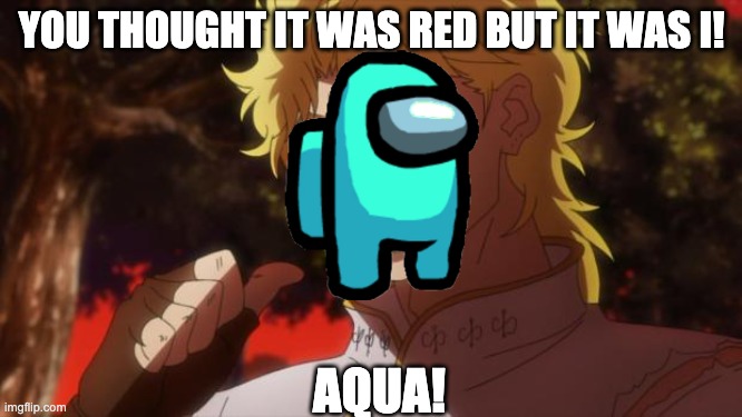 i dont play it but i know how it works | YOU THOUGHT IT WAS RED BUT IT WAS I! AQUA! | image tagged in but it was me dio | made w/ Imgflip meme maker