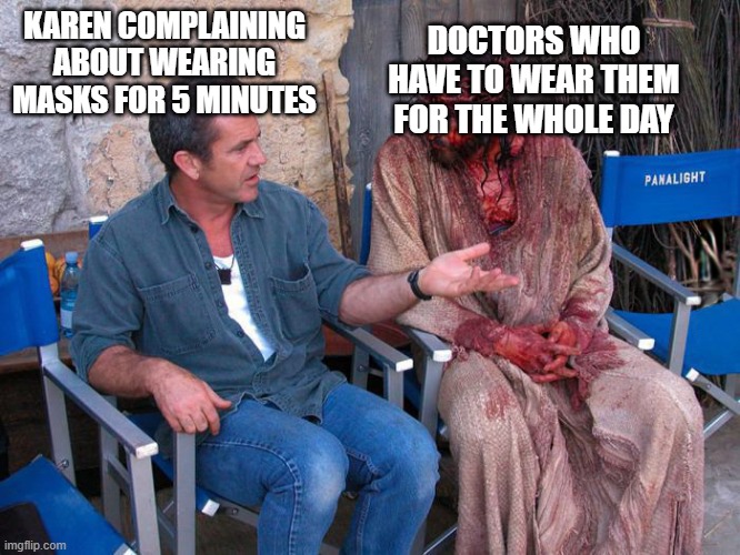 MY 2ND MEME | DOCTORS WHO HAVE TO WEAR THEM FOR THE WHOLE DAY; KAREN COMPLAINING ABOUT WEARING MASKS FOR 5 MINUTES | image tagged in mel gibson and jesus christ | made w/ Imgflip meme maker