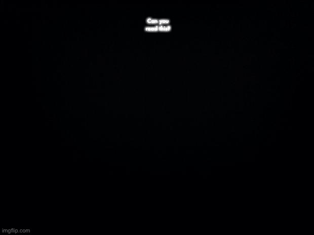 You are the cause of my euphoria~ | Can you read this? | image tagged in black background | made w/ Imgflip meme maker