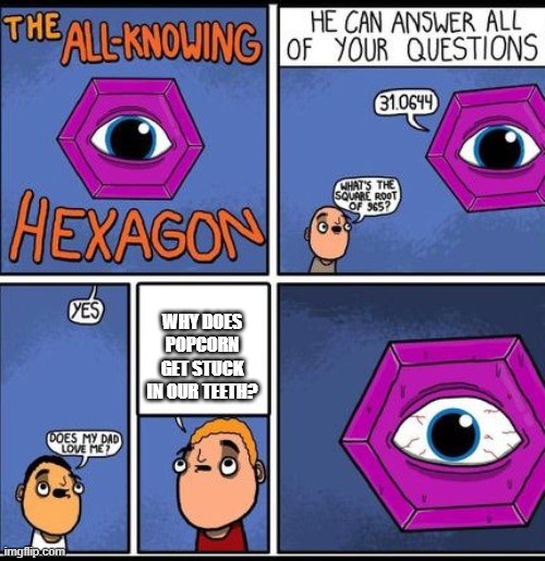 all knowing hexagon | WHY DOES POPCORN GET STUCK IN OUR TEETH? | image tagged in all knowing hexagon | made w/ Imgflip meme maker