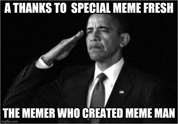 obama-salute | A THANKS TO  SPECIAL MEME FRESH; THE MEMER WHO CREATED MEME MAN | image tagged in obama-salute | made w/ Imgflip meme maker