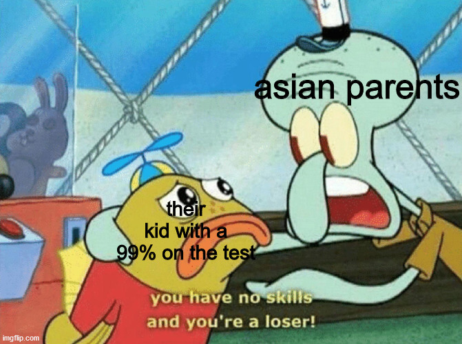 asian parents; their kid with a 99% on the test | image tagged in memes | made w/ Imgflip meme maker