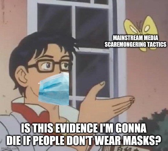 Pro-maskers in a nutshell | MAINSTREAM MEDIA SCAREMONGERING TACTICS; IS THIS EVIDENCE I'M GONNA DIE IF PEOPLE DON'T WEAR MASKS? | image tagged in memes,is this a pigeon,mask,masks,mainstream media | made w/ Imgflip meme maker