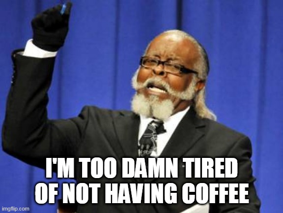 no coffee | I'M TOO DAMN TIRED OF NOT HAVING COFFEE | image tagged in memes,too damn high | made w/ Imgflip meme maker