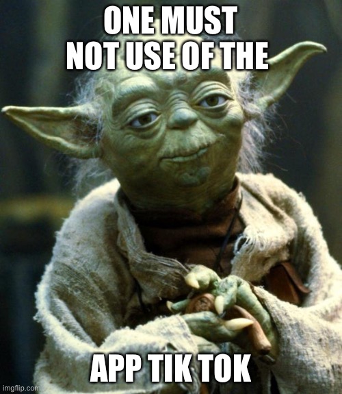 Yoga hate it to bois | ONE MUST NOT USE OF THE; APP TIK TOK | image tagged in memes,star wars yoda | made w/ Imgflip meme maker