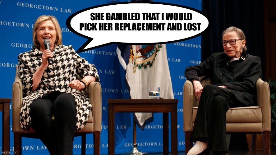 She could have retired during Obama’s term but didn’t | SHE GAMBLED THAT I WOULD PICK HER REPLACEMENT AND LOST | image tagged in ruth bader ginsburg,hillary,obama | made w/ Imgflip meme maker