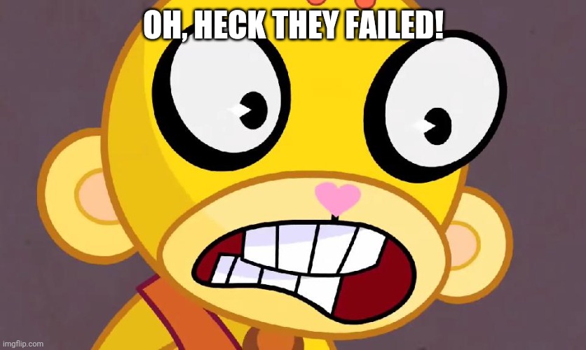 Surprised Buddhist Monkey (HTF) | OH, HECK THEY FAILED! | image tagged in surprised buddhist monkey htf | made w/ Imgflip meme maker