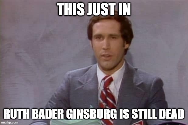 Chevy Chase reads the news | THIS JUST IN; RUTH BADER GINSBURG IS STILL DEAD | image tagged in breaking news | made w/ Imgflip meme maker