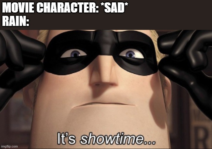 It's showtime | MOVIE CHARACTER: *SAD*
RAIN: | image tagged in it's showtime | made w/ Imgflip meme maker