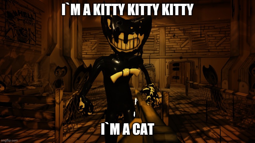 my 3rd repost | I`M A KITTY KITTY KITTY; I`M A CAT | image tagged in ink bendy,batim,cats | made w/ Imgflip meme maker