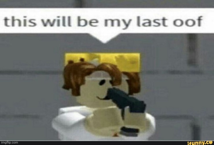 This will be my last oof | image tagged in this will be my last oof | made w/ Imgflip meme maker