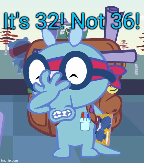 Sniffles Facepalm (HTF) | It's 32! Not 36! | image tagged in sniffles facepalm htf | made w/ Imgflip meme maker