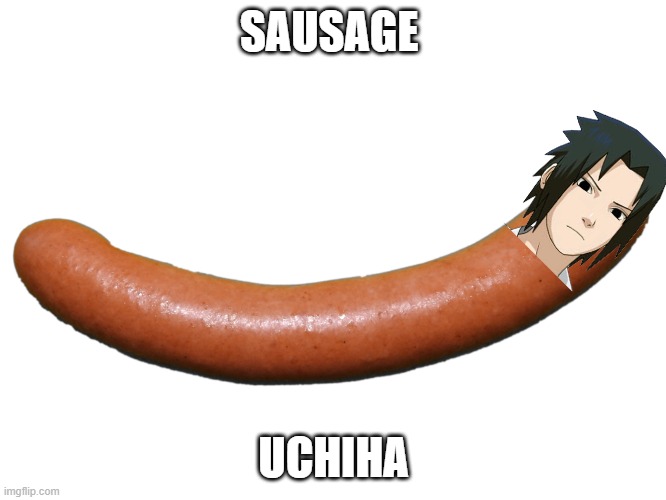 sausage uchiha | SAUSAGE; UCHIHA | image tagged in naruto | made w/ Imgflip meme maker