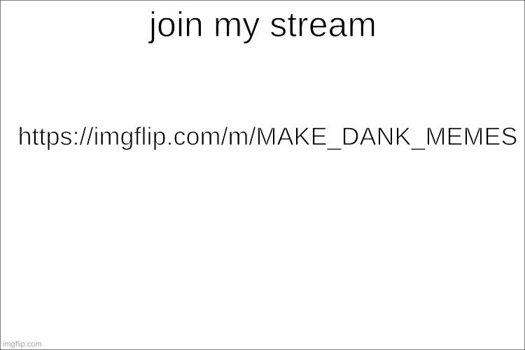 https://imgflip.com/m/MAKE_DANK_MEMES | join my stream; https://imgflip.com/m/MAKE_DANK_MEMES | image tagged in white,join my stream | made w/ Imgflip meme maker