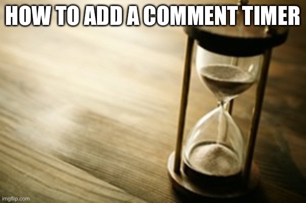 Just wondering | HOW TO ADD A COMMENT TIMER | image tagged in timer | made w/ Imgflip meme maker