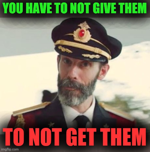 Captain Obvious | YOU HAVE TO NOT GIVE THEM TO NOT GET THEM | image tagged in captain obvious | made w/ Imgflip meme maker