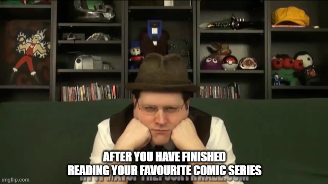 Melancholy Linkara | AFTER YOU HAVE FINISHED READING YOUR FAVOURITE COMIC SERIES | image tagged in melancholy linkara | made w/ Imgflip meme maker