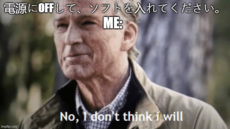 The Japanese text translates to "Please turn the power O F F and insert the software." | 電源にOFFして、ソフトを入れてください。; ME: | image tagged in no i dont think i will | made w/ Imgflip meme maker