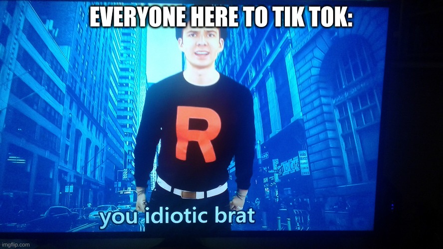 Mandjtv you idiotic brat | EVERYONE HERE TO TIK TOK: | image tagged in mandjtv you idiotic brat | made w/ Imgflip meme maker