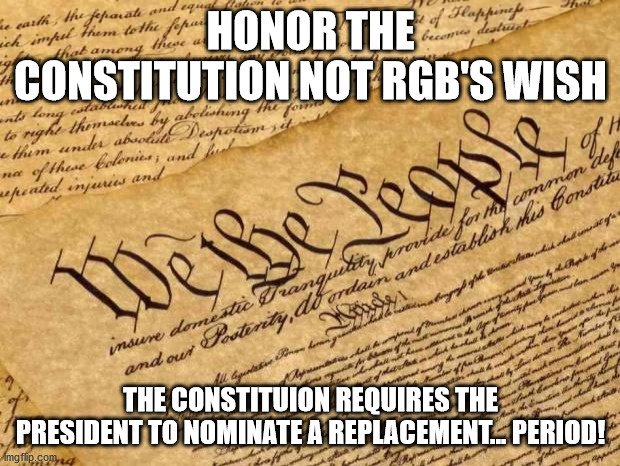 Constitution | HONOR THE CONSTITUTION NOT RGB'S WISH THE CONSTITUION REQUIRES THE PRESIDENT TO NOMINATE A REPLACEMENT... PERIOD! | image tagged in constitution | made w/ Imgflip meme maker