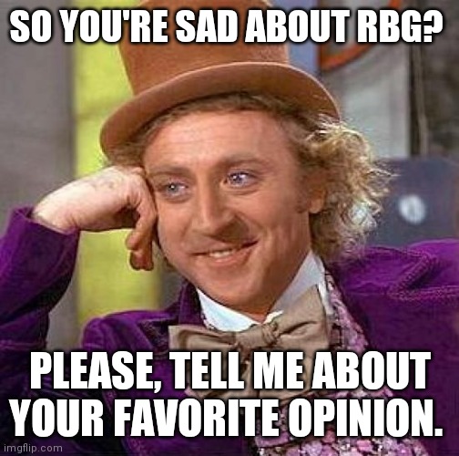 Creepy Condescending Wonka | SO YOU'RE SAD ABOUT RBG? PLEASE, TELL ME ABOUT YOUR FAVORITE OPINION. | image tagged in memes,creepy condescending wonka | made w/ Imgflip meme maker