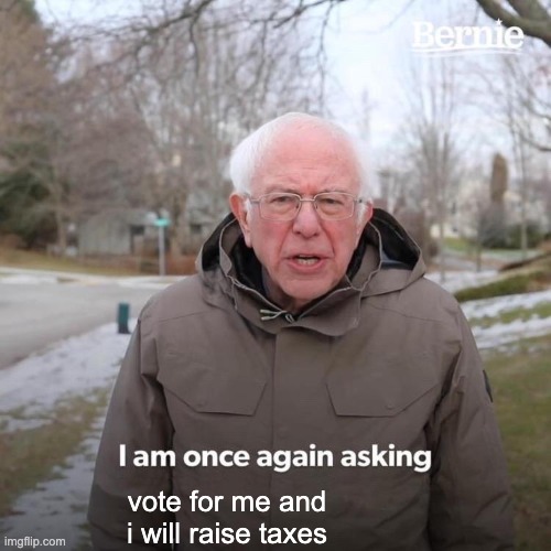 Bernie I Am Once Again Asking For Your Support Meme | vote for me and i will raise taxes | image tagged in memes,bernie i am once again asking for your support | made w/ Imgflip meme maker
