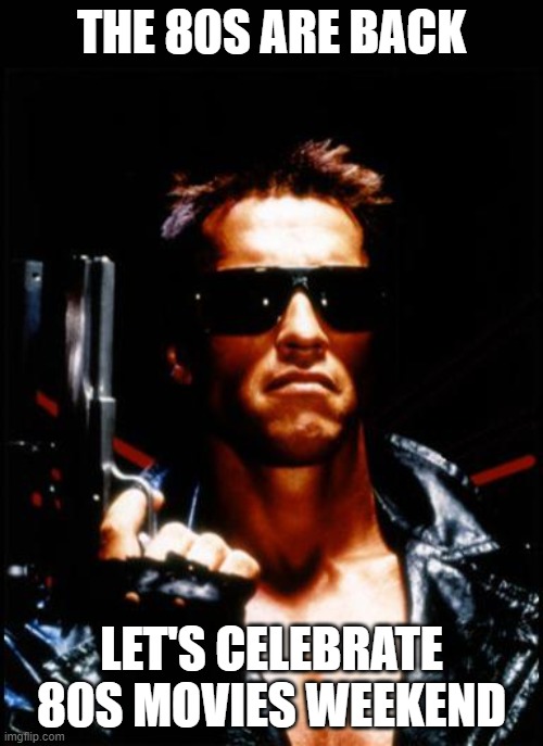 terminator arnold schwarzenegger | THE 80S ARE BACK; LET'S CELEBRATE 80S MOVIES WEEKEND | image tagged in terminator arnold schwarzenegger | made w/ Imgflip meme maker