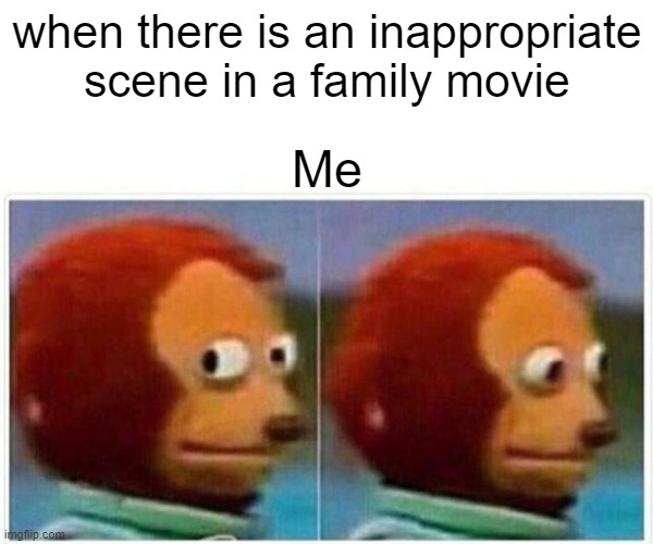 not funny meme 2# | when there is an inappropriate scene in a family movie; Me | image tagged in memes,monkey puppet | made w/ Imgflip meme maker