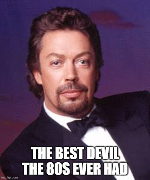 Sorry I couldn't find a picture featuring his incredible horns | THE BEST DEVIL THE 80S EVER HAD | image tagged in tim curry | made w/ Imgflip meme maker