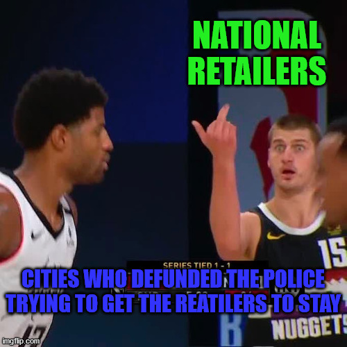 Retailers against Crime | NATIONAL RETAILERS; CITIES WHO DEFUNDED THE POLICE TRYING TO GET THE REATILERS TO STAY | image tagged in jokic flipping off george | made w/ Imgflip meme maker