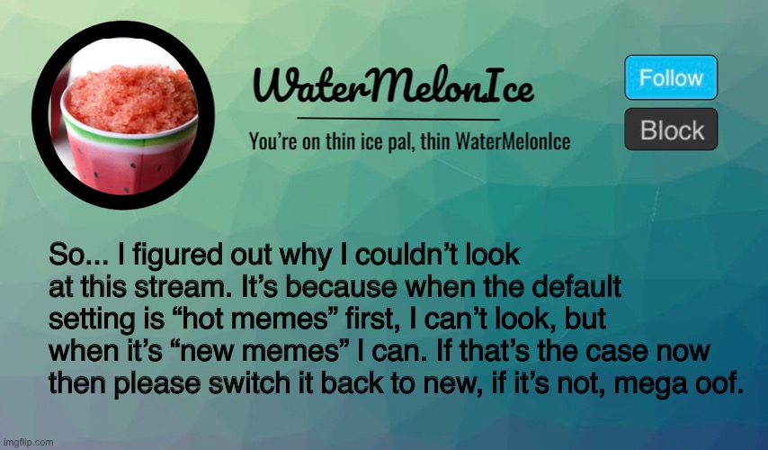 Please? | So... I figured out why I couldn’t look at this stream. It’s because when the default setting is “hot memes” first, I can’t look, but when it’s “new memes” I can. If that’s the case now then please switch it back to new, if it’s not, mega oof. | image tagged in announcement | made w/ Imgflip meme maker