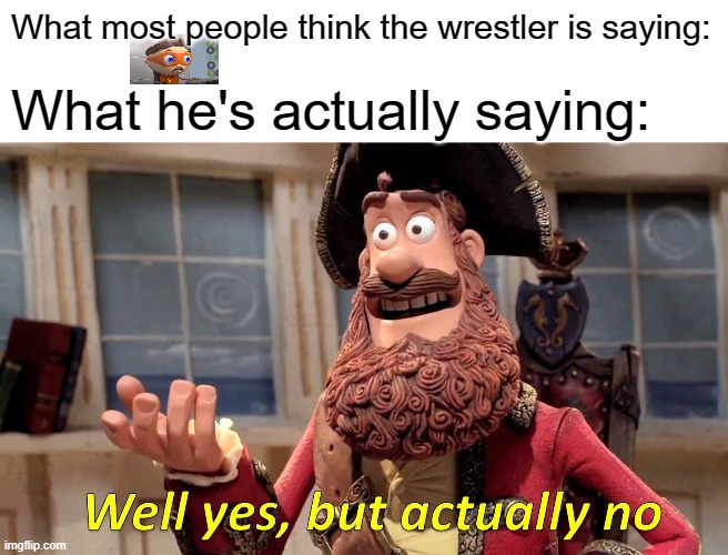 Well Yes, But Actually No | What most people think the wrestler is saying:; What he's actually saying: | image tagged in memes,well yes but actually no | made w/ Imgflip meme maker