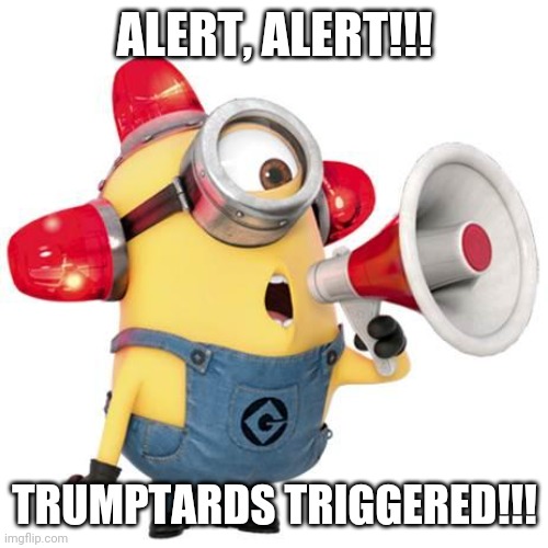 minion alert | ALERT, ALERT!!! TRUMPTARDS TRIGGERED!!! | image tagged in minion alert | made w/ Imgflip meme maker