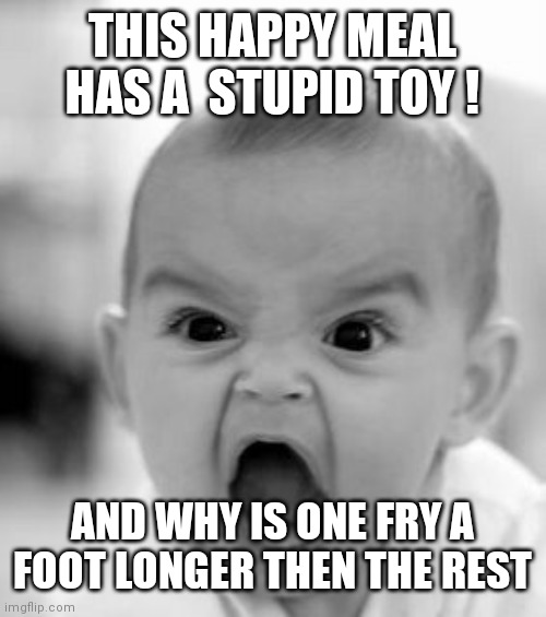 Im freakin' McAngry | THIS HAPPY MEAL HAS A  STUPID TOY ! AND WHY IS ONE FRY A FOOT LONGER THEN THE REST | image tagged in memes,angry baby | made w/ Imgflip meme maker