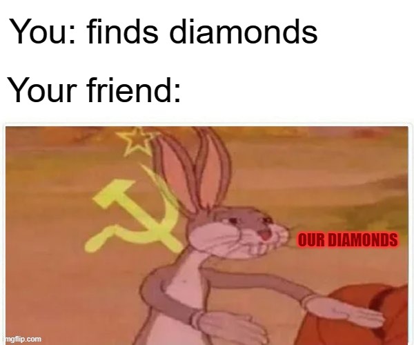 Friends... | You: finds diamonds; Your friend:; OUR DIAMONDS | image tagged in communist bugs bunny | made w/ Imgflip meme maker