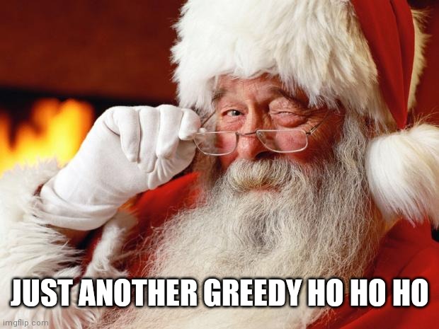 santa | JUST ANOTHER GREEDY HO HO HO | image tagged in santa | made w/ Imgflip meme maker