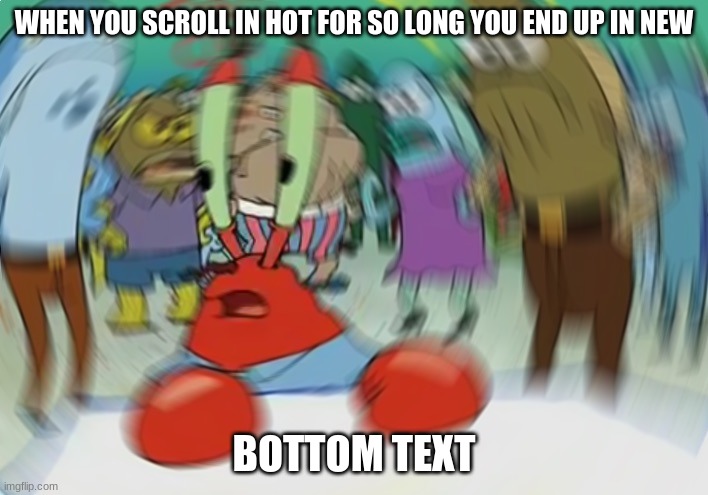 Mr Krabs Blur Meme | WHEN YOU SCROLL IN HOT FOR SO LONG YOU END UP IN NEW; BOTTOM TEXT | image tagged in memes,mr krabs blur meme | made w/ Imgflip meme maker