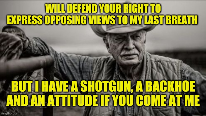I fought for your rights, not your position | WILL DEFEND YOUR RIGHT TO EXPRESS OPPOSING VIEWS TO MY LAST BREATH; BUT I HAVE A SHOTGUN, A BACKHOE AND AN ATTITUDE IF YOU COME AT ME | image tagged in memes,so god made a farmer | made w/ Imgflip meme maker