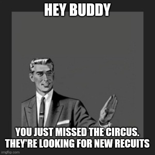 Kill Yourself Guy Meme | HEY BUDDY YOU JUST MISSED THE CIRCUS. THEY'RE LOOKING FOR NEW RECUITS | image tagged in memes,kill yourself guy | made w/ Imgflip meme maker